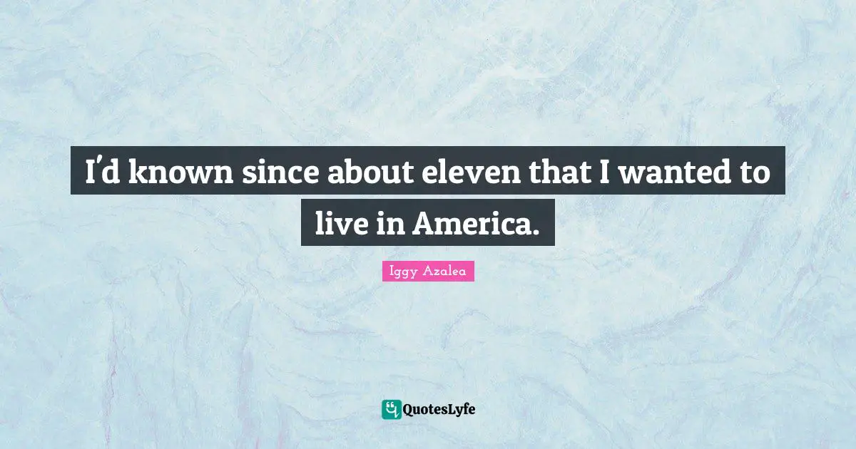 I'd known since about eleven that I wanted to live in America.