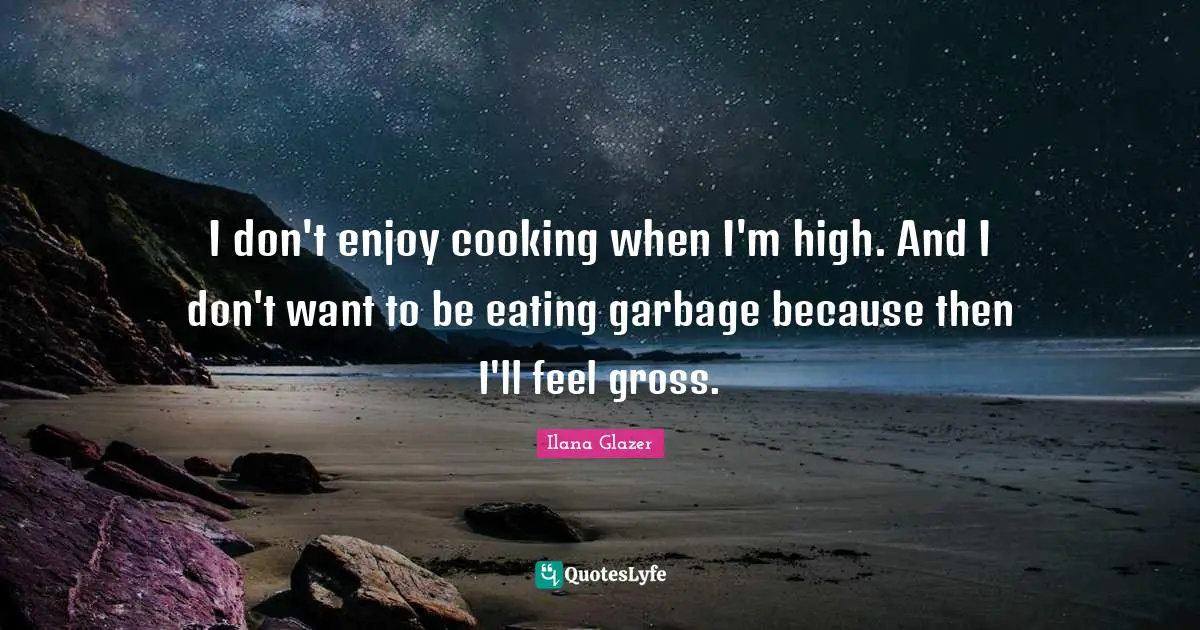 I don't enjoy cooking when I'm high. And I don't want to be eating garbage because then I'll feel gross.