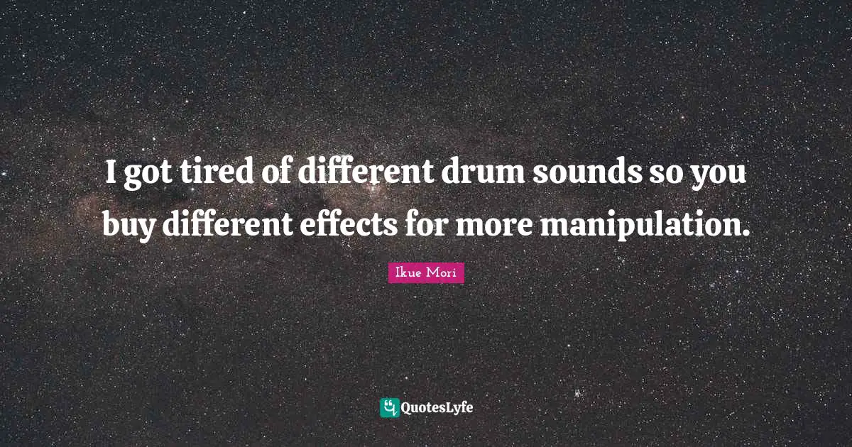 I got tired of different drum sounds so you buy different effects for more manipulation.