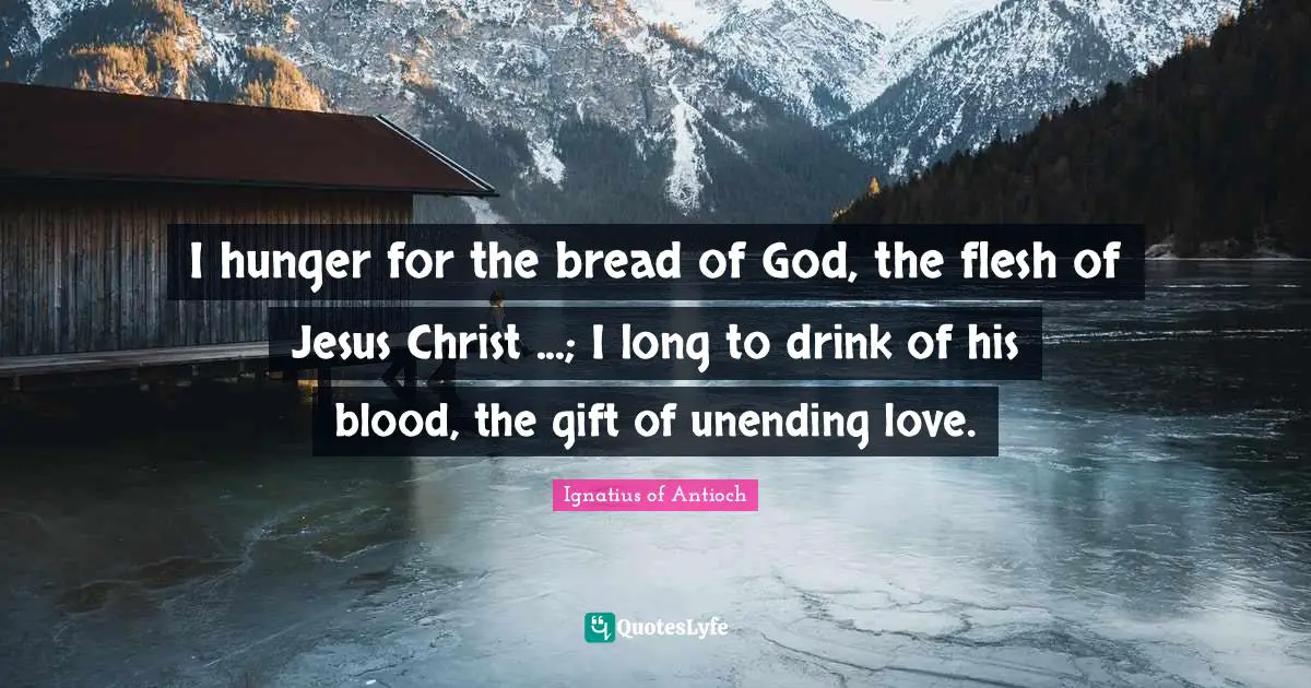 Blood Quotes: "I hunger for the bread of God, the flesh of Jesus Christ ...; I long to drink of his blood, the gift of unending love."