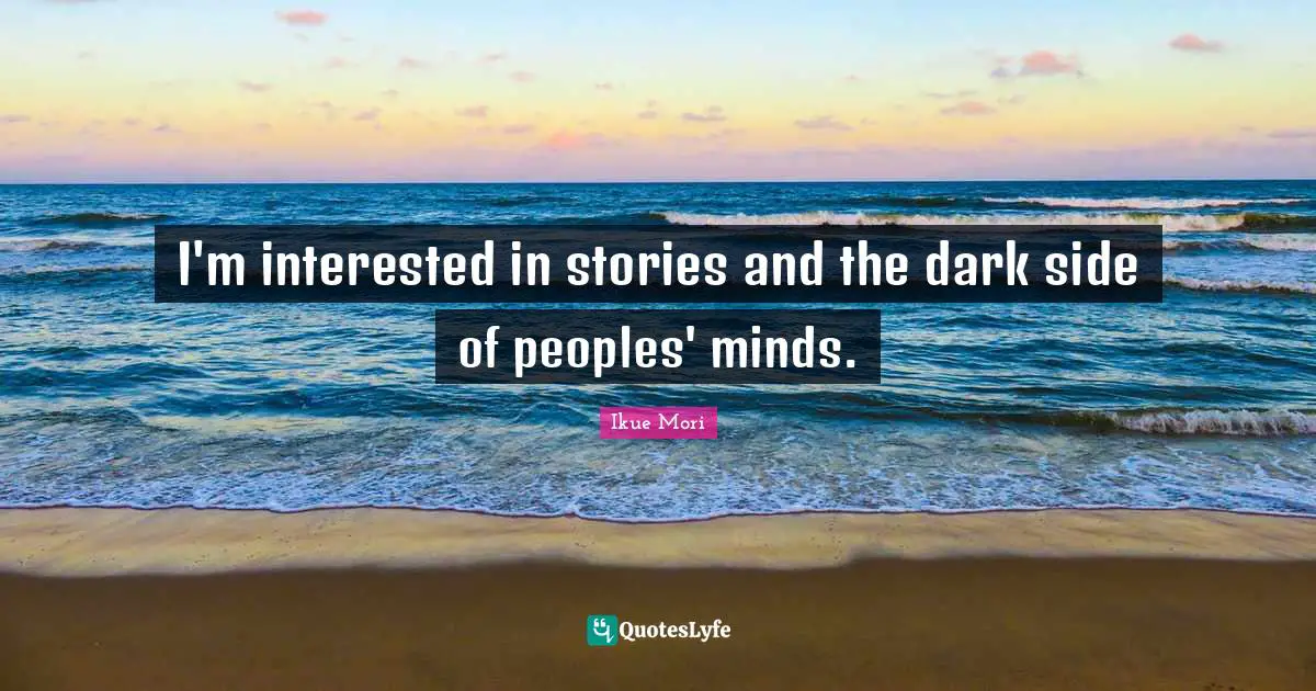 I'm interested in stories and the dark side of peoples' minds.