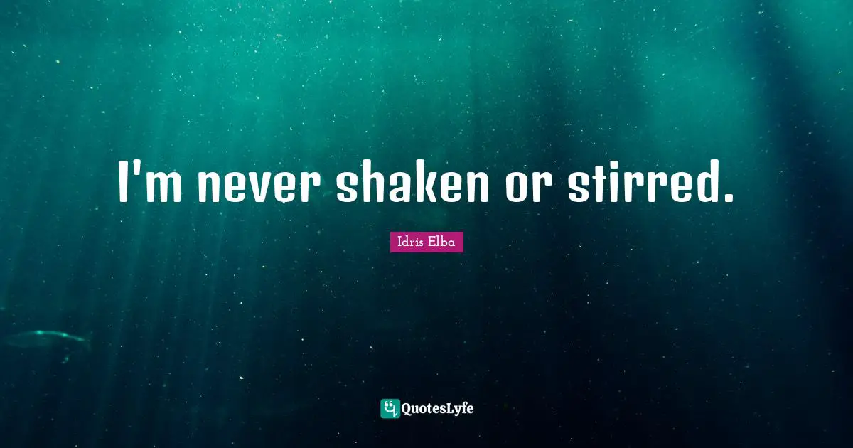 I'm never shaken or stirred.