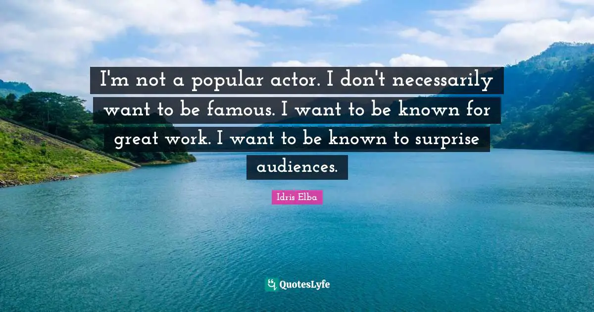 Great Work Quotes: "I'm not a popular actor. I don't necessarily want to be famous. I want to be known for great work. I want to be known to surprise audiences."