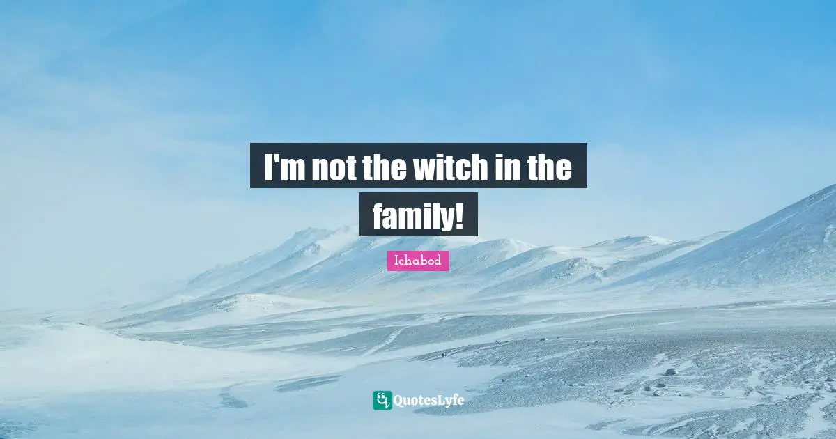 I'm not the witch in the family!