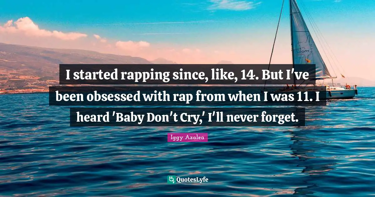 I started rapping since, like, 14. But I've been obsessed with rap from when I was 11. I heard 'Baby Don't Cry,' I'll never forget.