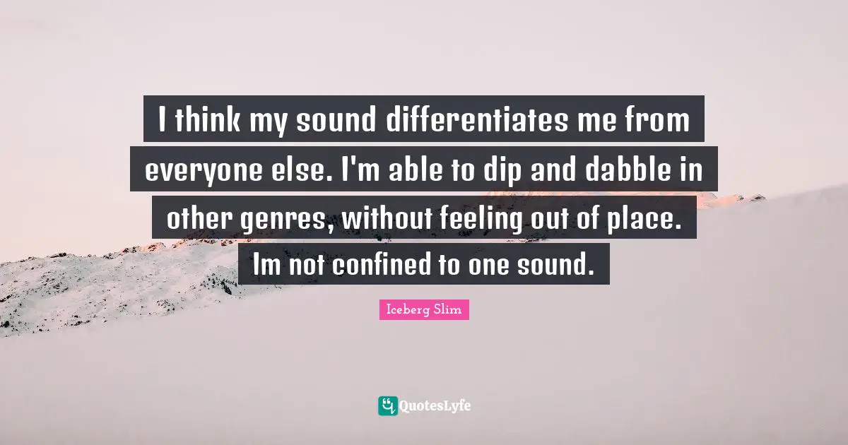 Confined Quotes: "I think my sound differentiates me from everyone else. I'm able to dip and dabble in other genres, without feeling out of place. Im not confined to one sound."