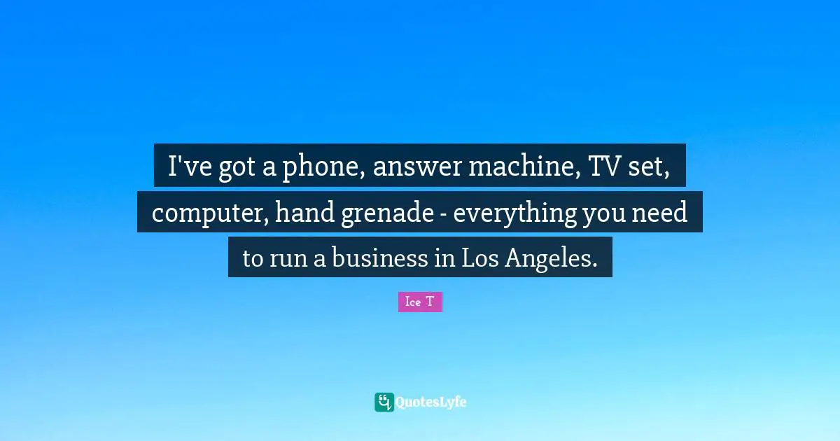 I've got a phone, answer machine, TV set, computer, hand grenade - everything you need to run a business in Los Angeles.