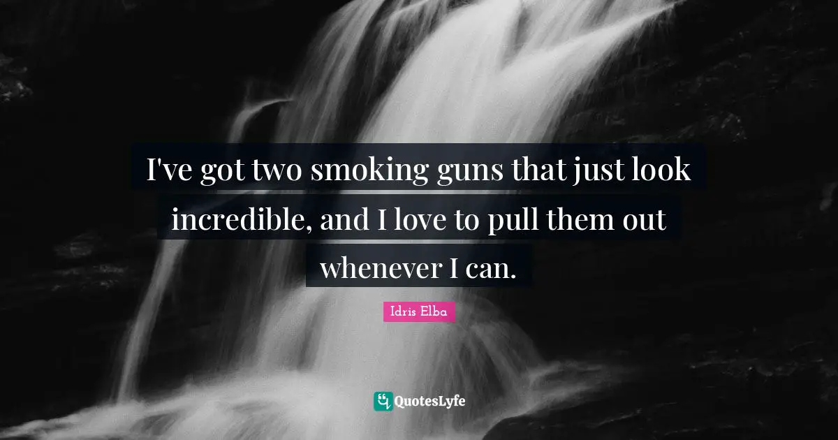 I've got two smoking guns that just look incredible, and I love to pull them out whenever I can.