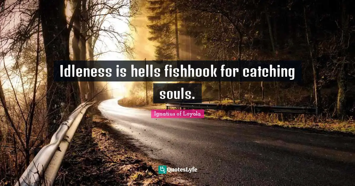 Idleness Quotes: "Idleness is hells fishhook for catching souls."