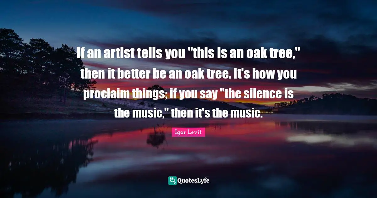 If an artist tells you "this is an oak tree," then it better be an oak tree. It's how you proclaim things; if you say "the silence is the music," then it's the music.