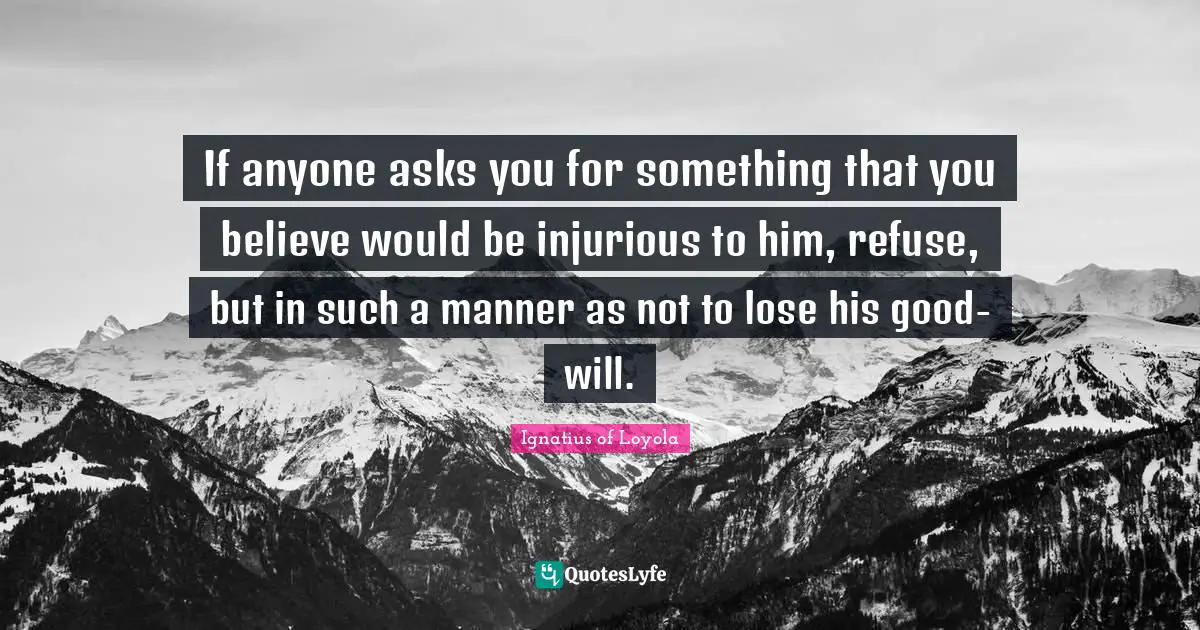 If anyone asks you for something that you believe would be injurious to him, refuse, but in such a manner as not to lose his good-will.