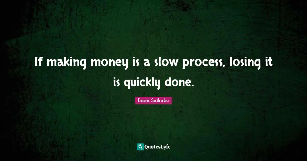 Ihara Saikaku Quotes: "If making money is a slow process, losing it is quickly done."