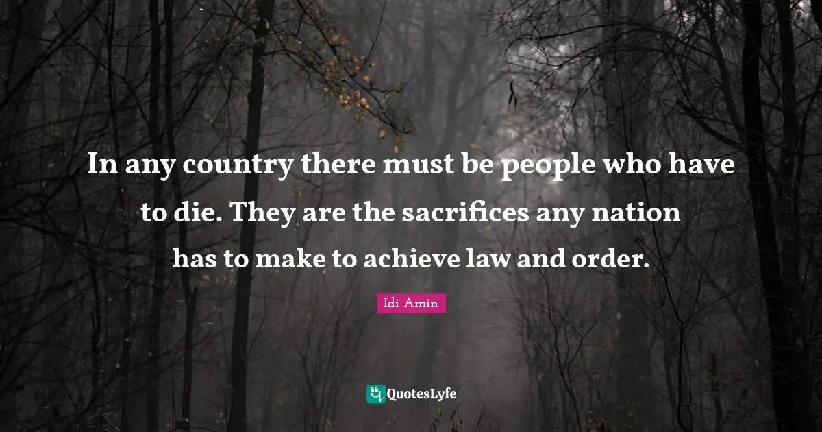 Country Quotes: "In any country there must be people who have to die. They are the sacrifices any nation has to make to achieve law and order."