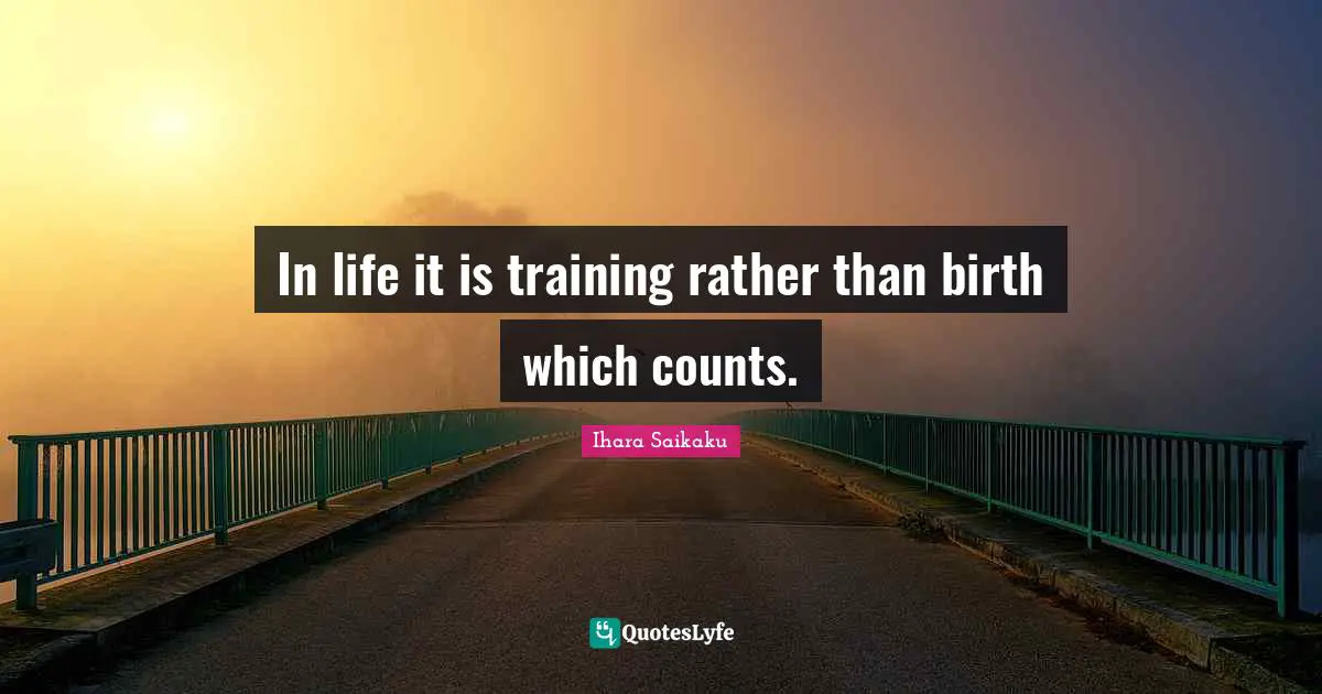 Ihara Saikaku Quotes: "In life it is training rather than birth which counts."