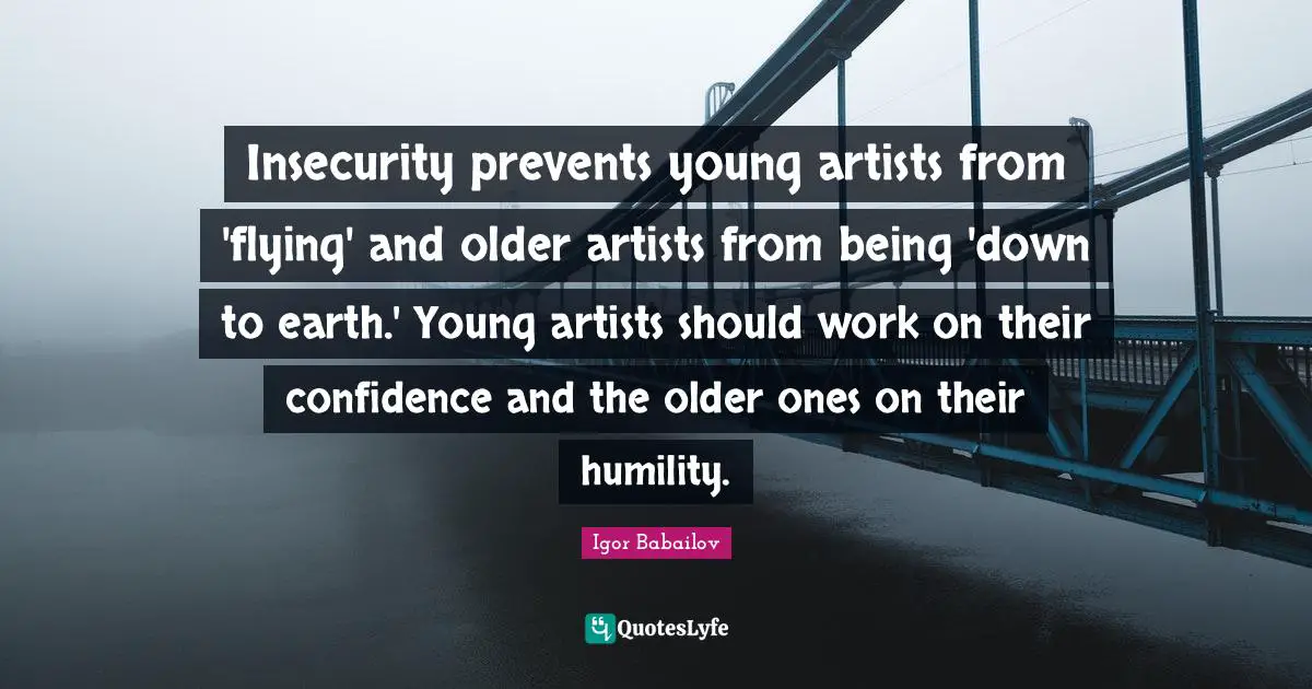 Insecurity prevents young artists from 'flying' and older artists from being 'down to earth.' Young artists should work on their confidence and the older ones on their humility.