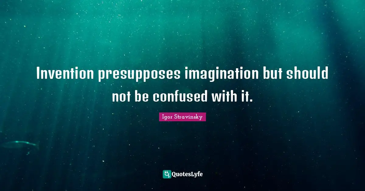 Invention presupposes imagination but should not be confused with it.