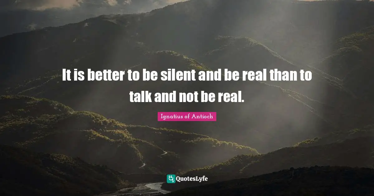 Being Real Quotes: "It is better to be silent and be real than to talk and not be real."