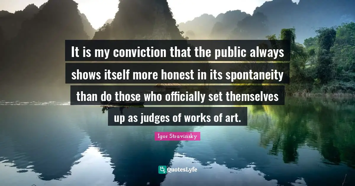 It is my conviction that the public always shows itself more honest in its spontaneity than do those who officially set themselves up as judges of works of art.