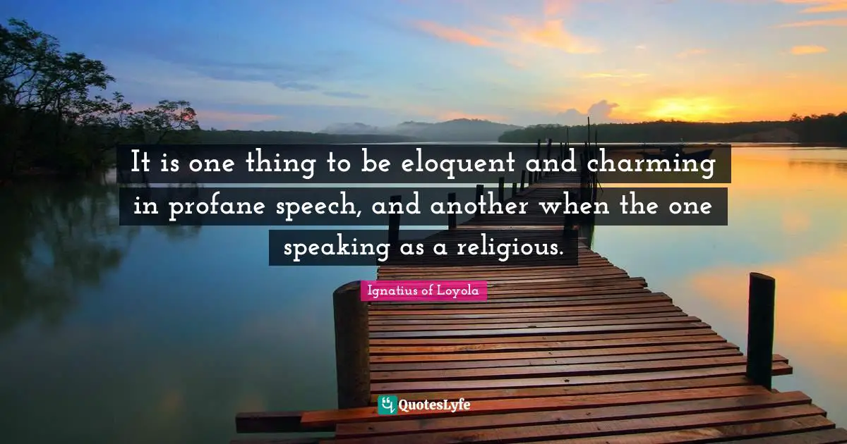 It is one thing to be eloquent and charming in profane speech, and another when the one speaking as a religious.