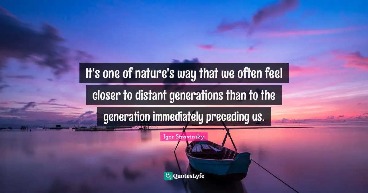 It's one of nature's way that we often feel closer to distant generations than to the generation immediately preceding us.