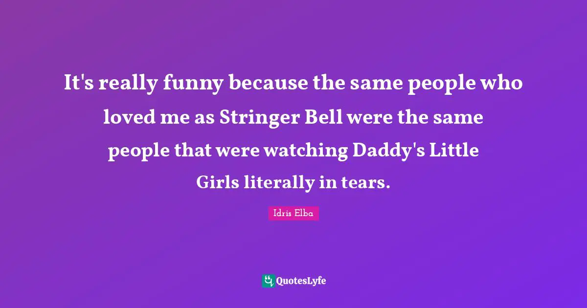 It's really funny because the same people who loved me as Stringer Bell were the same people that were watching Daddy's Little Girls literally in tears.