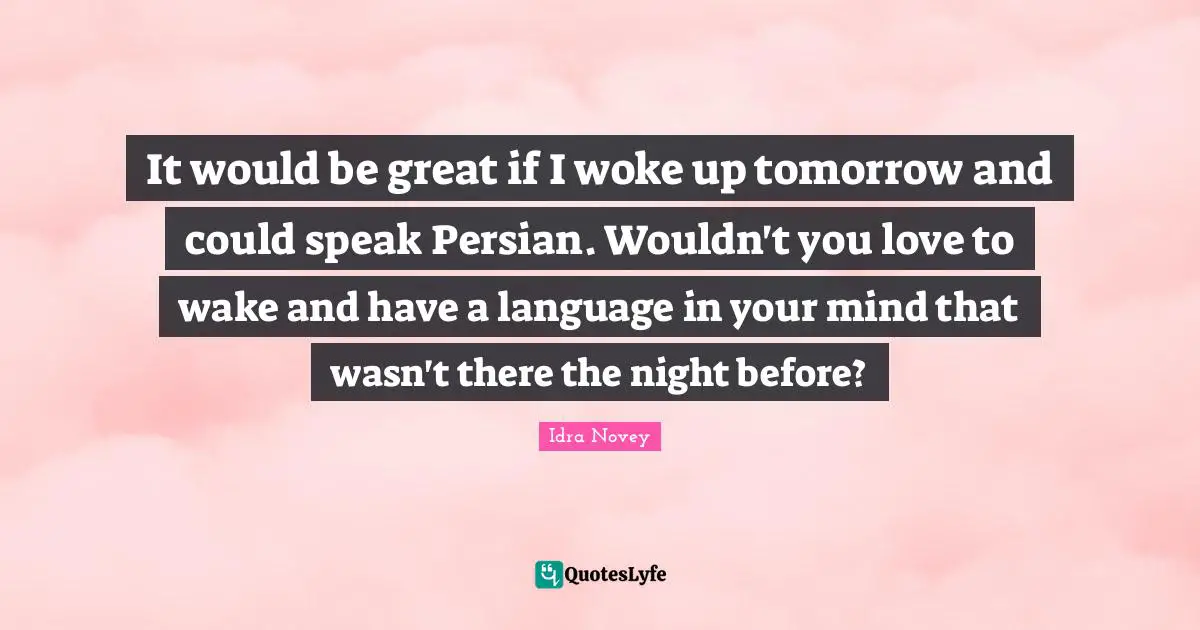 Persian Quotes: "It would be great if I woke up tomorrow and could speak Persian. Wouldn't you love to wake and have a language in your mind that wasn't there the night before?"