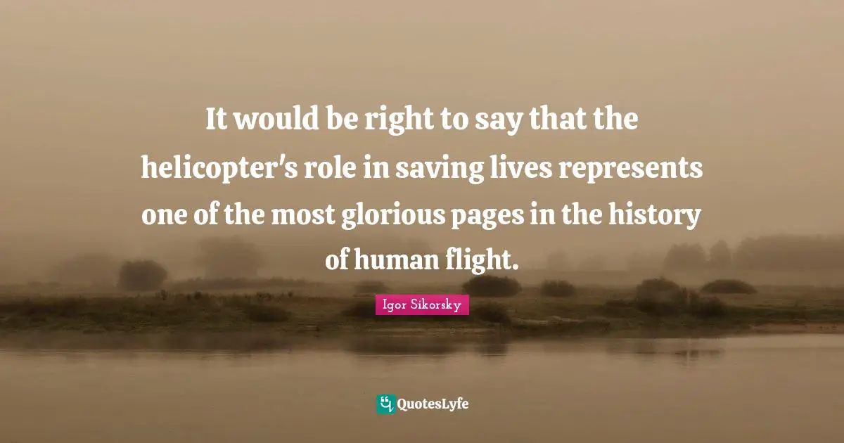 Glorious Quotes: "It would be right to say that the helicopter's role in saving lives represents one of the most glorious pages in the history of human flight."