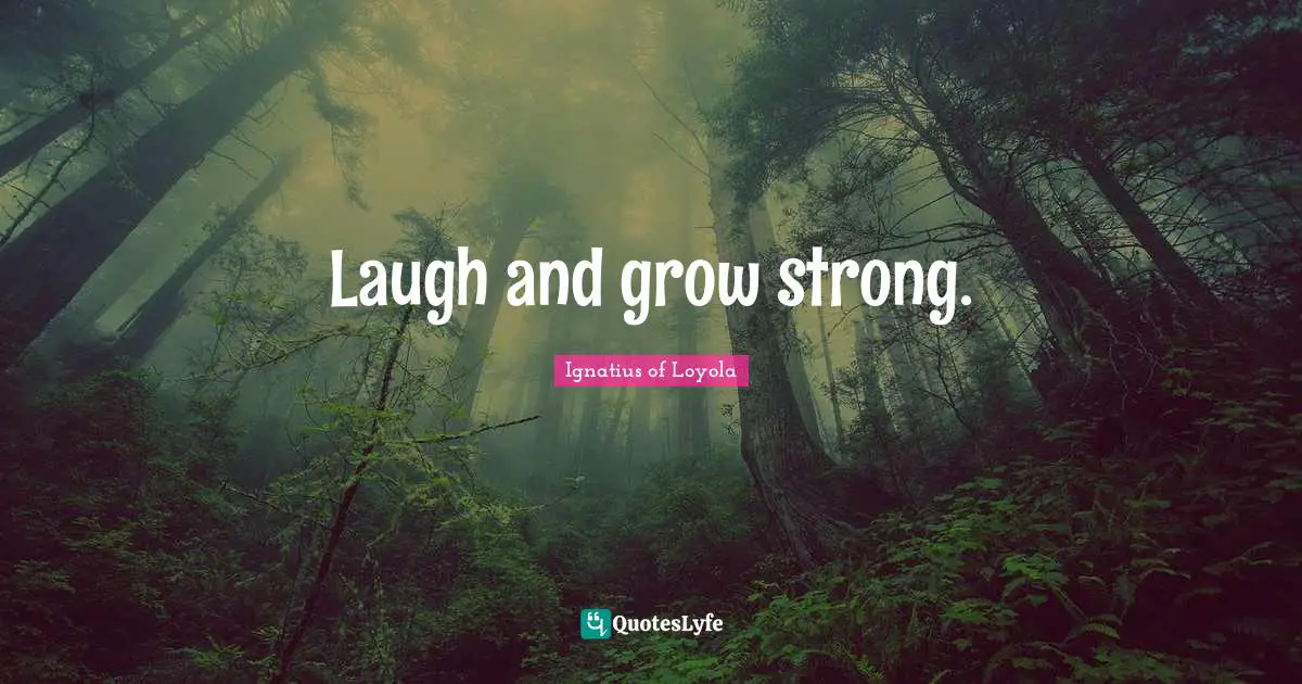 Laugh and grow strong.