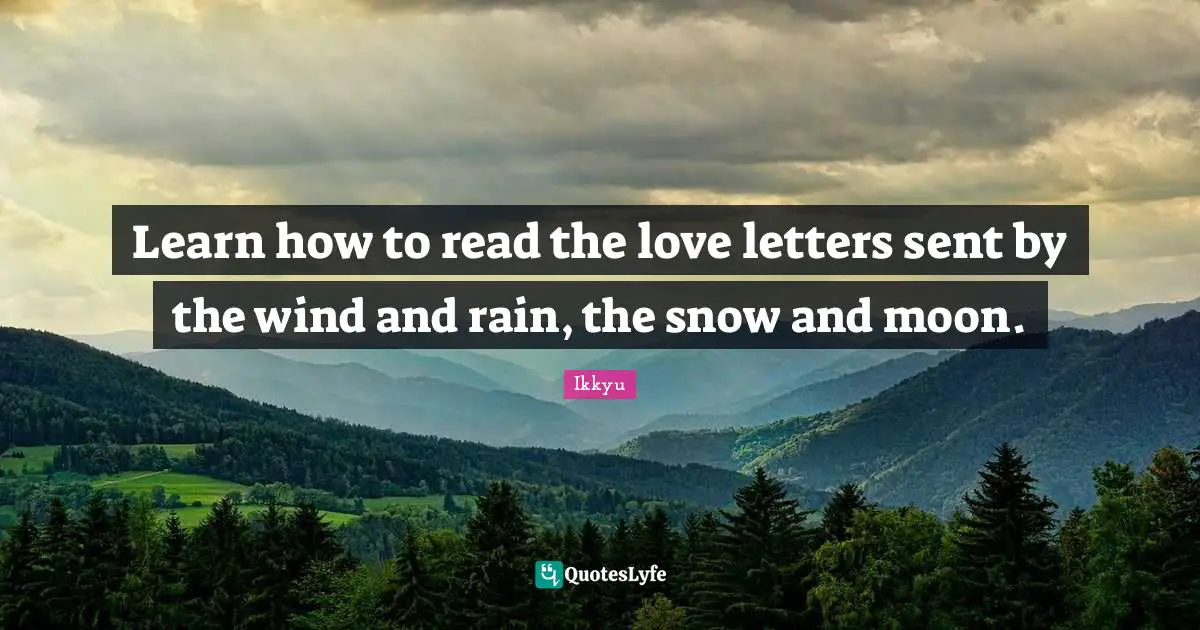 Letters Quotes: "Learn how to read the love letters sent by the wind and rain, the snow and moon."