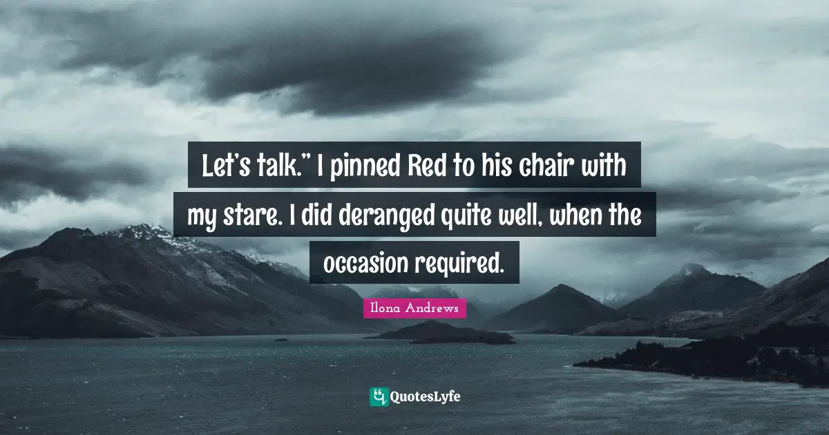 Let’s talk.” I pinned Red to his chair with my stare. I did deranged quite well, when the occasion required.