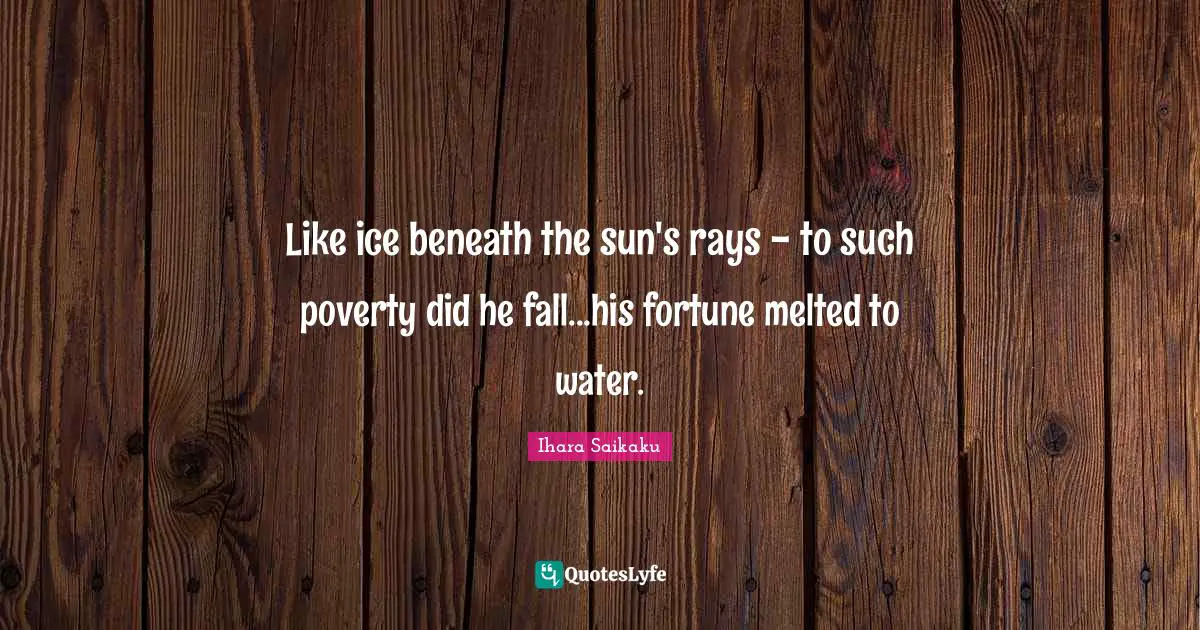 Ihara Saikaku Quotes: "Like ice beneath the sun's rays - to such poverty did he fall...his fortune melted to water."