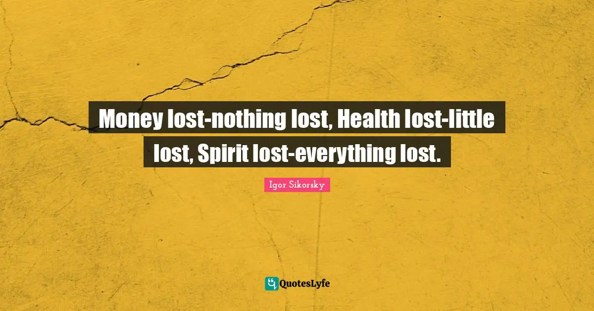 Money lost-nothing lost, Health lost-little lost, Spirit lost-everything lost.