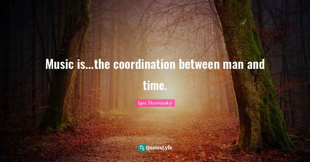 Music is...the coordination between man and time.
