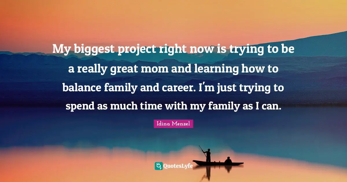Idina Menzel Quotes: "My biggest project right now is trying to be a really great mom and learning how to balance family and career. I'm just trying to spend as much time with my family as I can."