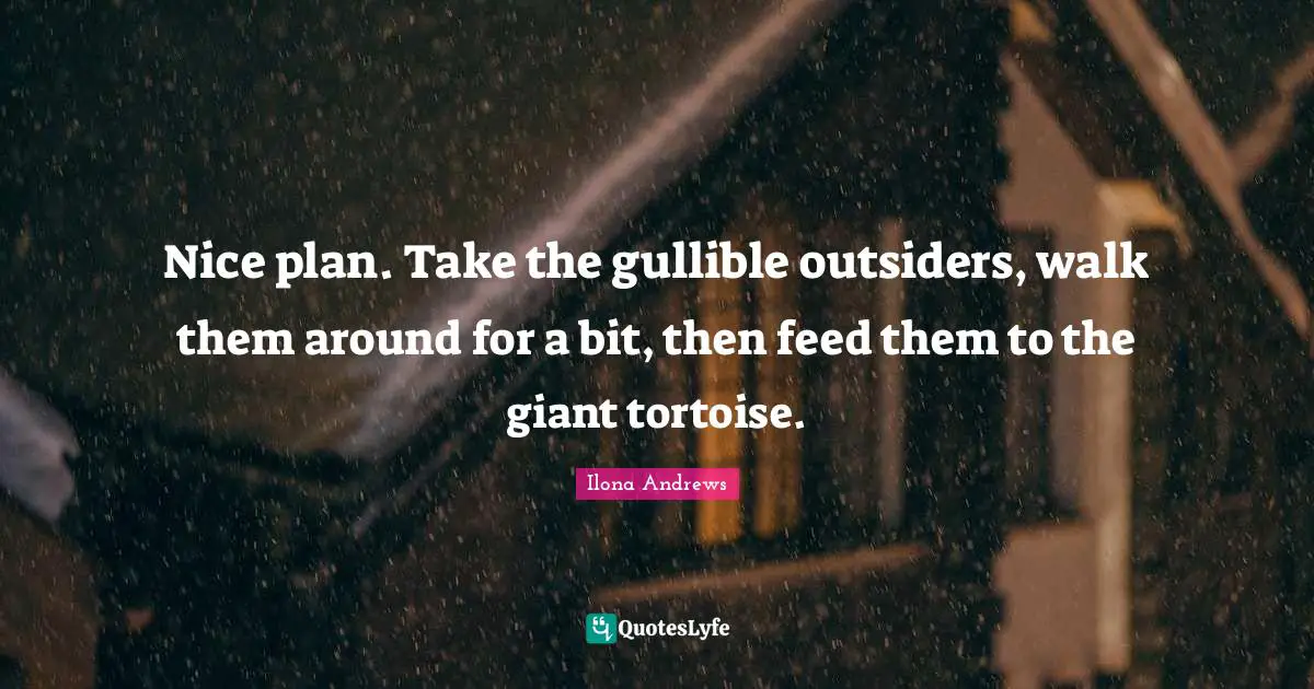 Nice plan. Take the gullible outsiders, walk them around for a bit, then feed them to the giant tortoise.