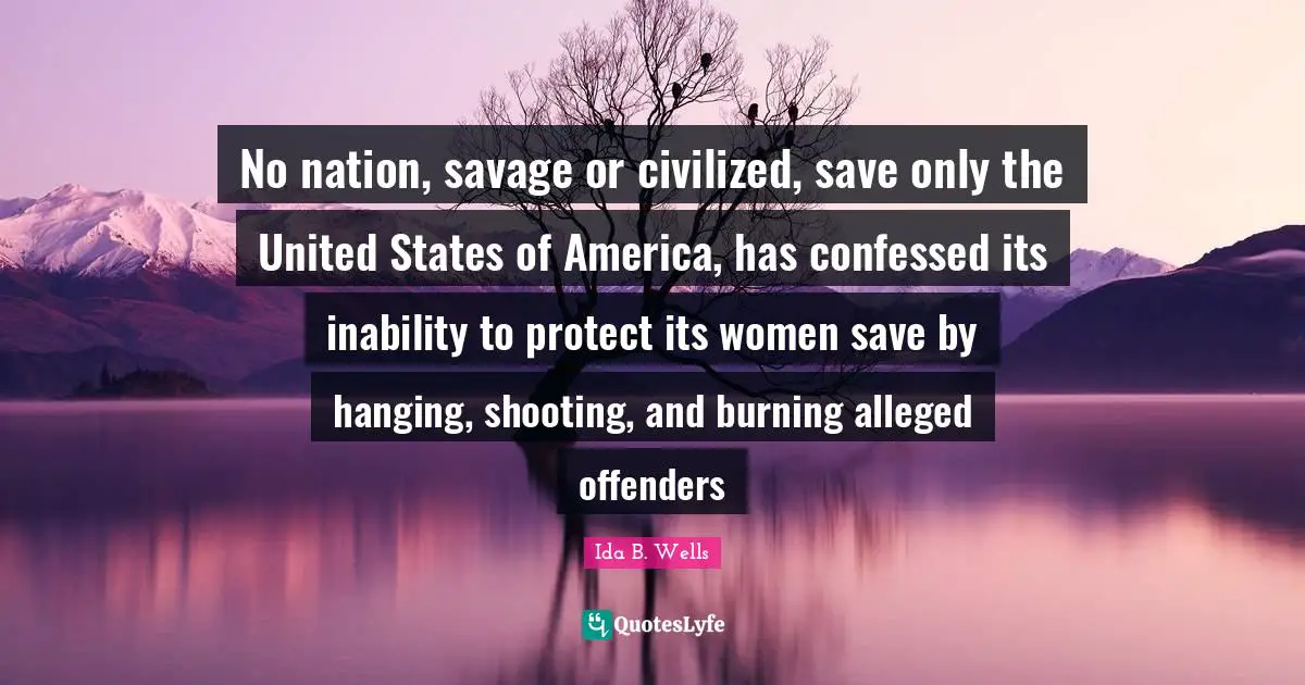 Offenders Quotes: "No nation, savage or civilized, save only the United States of America, has confessed its inability to protect its women save by hanging, shooting, and burning alleged offenders"