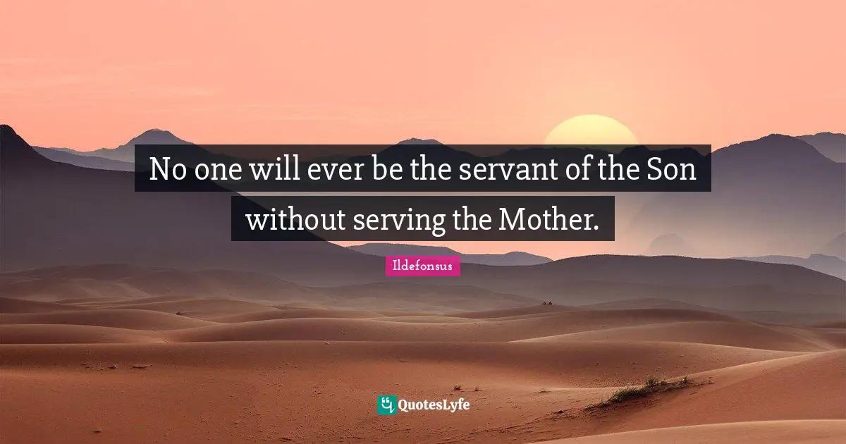 No one will ever be the servant of the Son without serving the Mother.