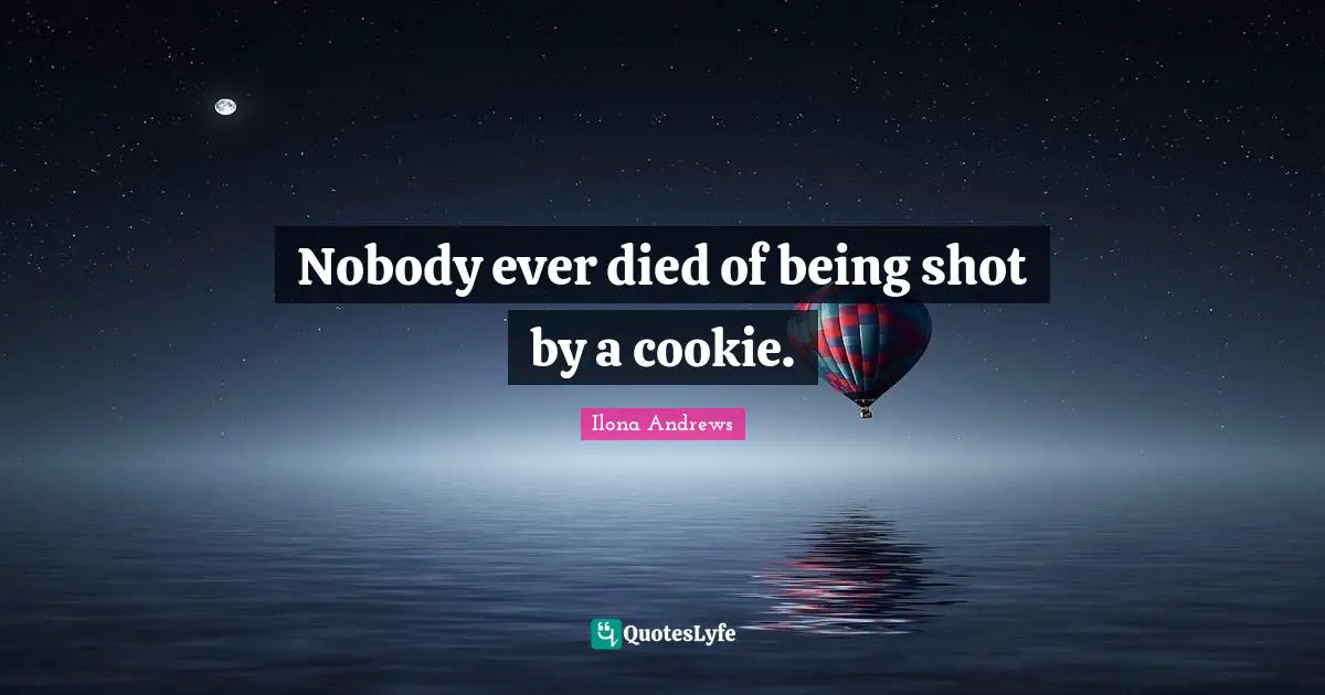 Nobody ever died of being shot by a cookie.
