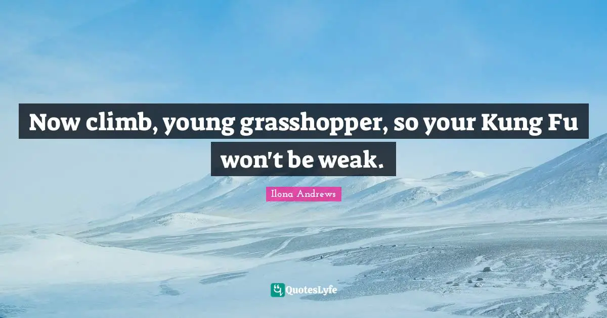Young Quotes: "Now climb, young grasshopper, so your Kung Fu won't be weak."
