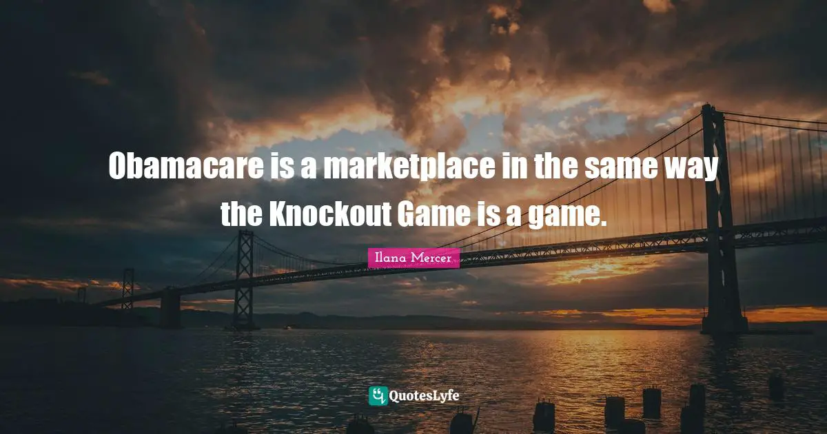 Ilana Mercer Quotes: "Obamacare is a marketplace in the same way the Knockout Game is a game."