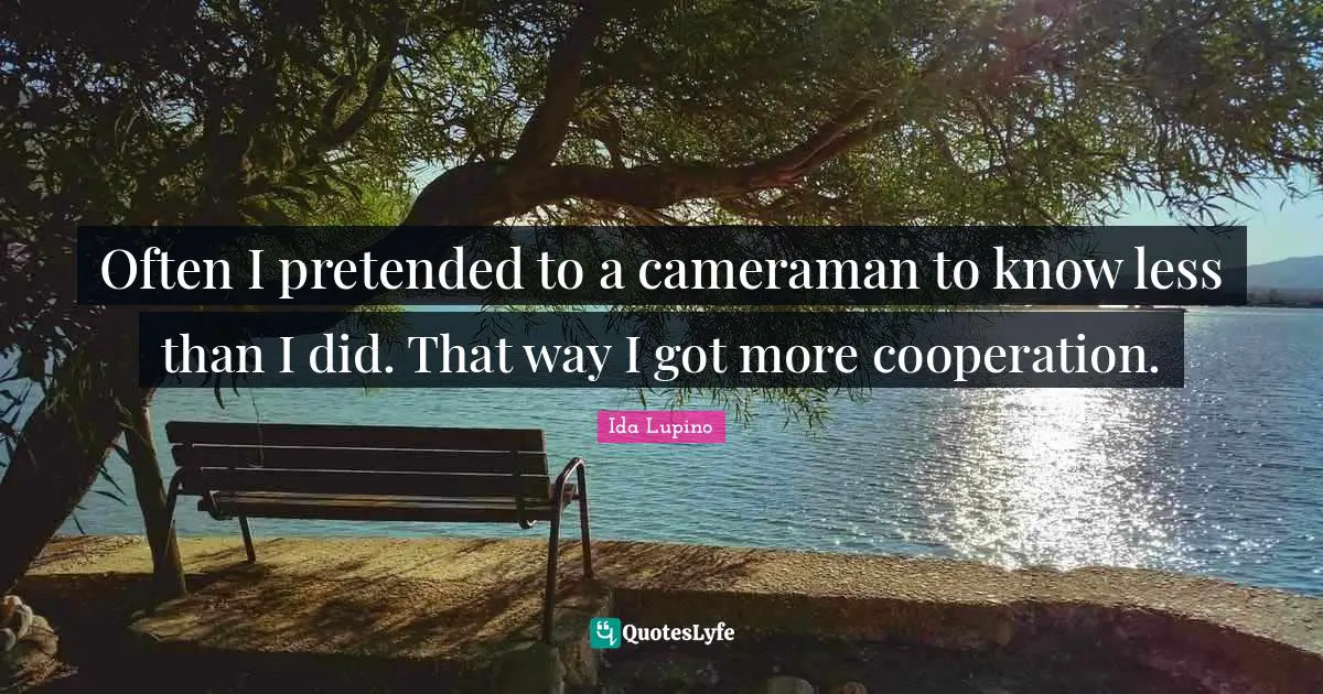 Often I pretended to a cameraman to know less than I did. That way I got more cooperation.