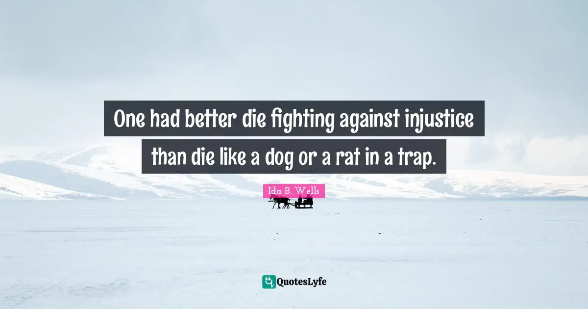 Fighting Quotes: "One had better die fighting against injustice than die like a dog or a rat in a trap."