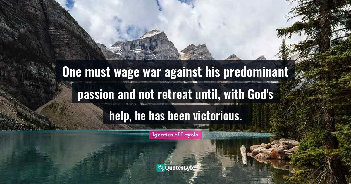 One must wage war against his predominant passion and not retreat until, with God's help, he has been victorious.