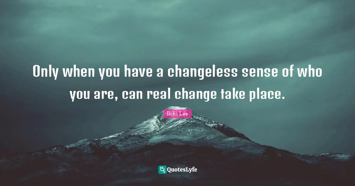 Real Change Quotes: "Only when you have a changeless sense of who you are, can real change take place."