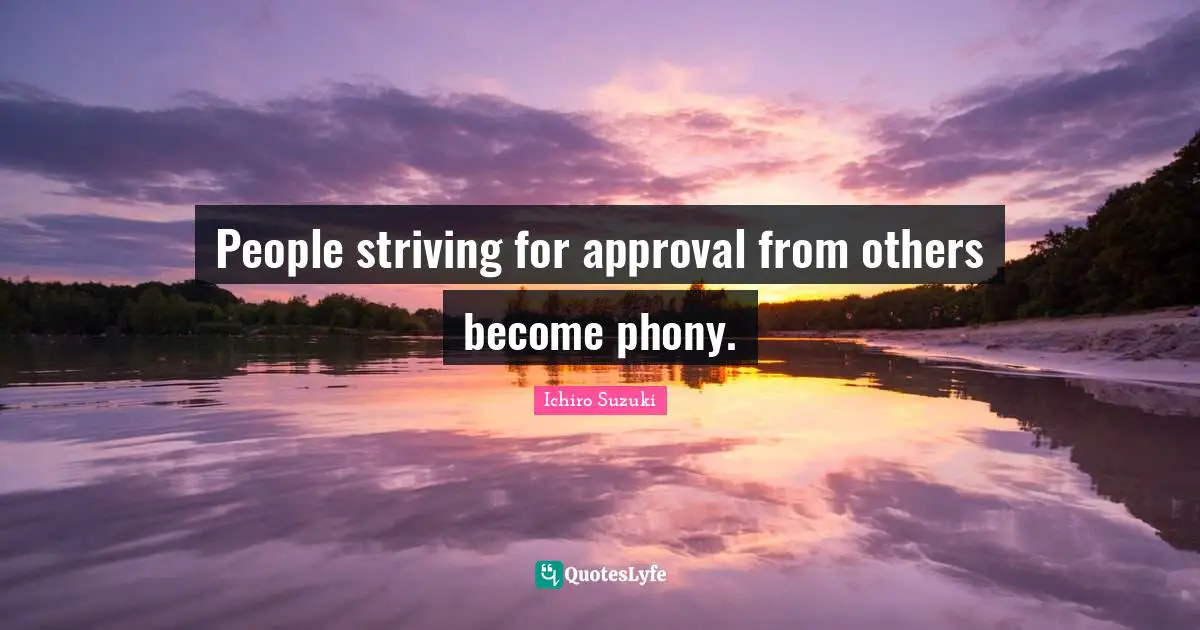 Ichiro Suzuki Quotes: People striving for approval from others become phony.
