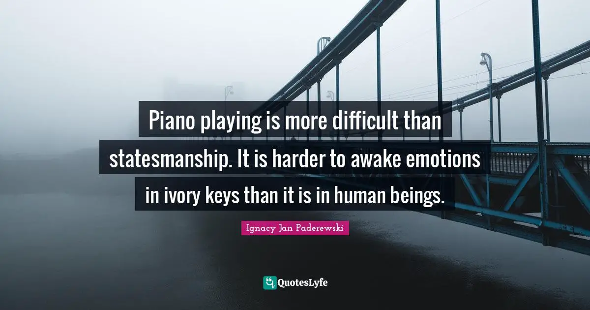 Piano Playing Quotes: "Piano playing is more difficult than statesmanship. It is harder to awake emotions in ivory keys than it is in human beings."