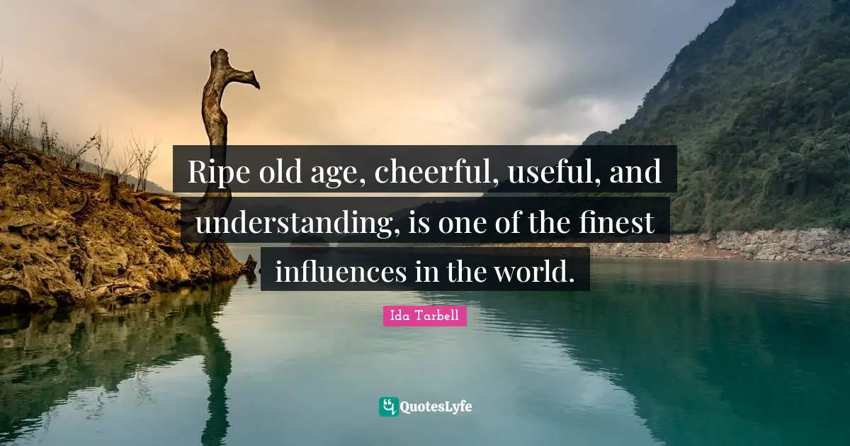 Ripe Quotes: "Ripe old age, cheerful, useful, and understanding, is one of the finest influences in the world."