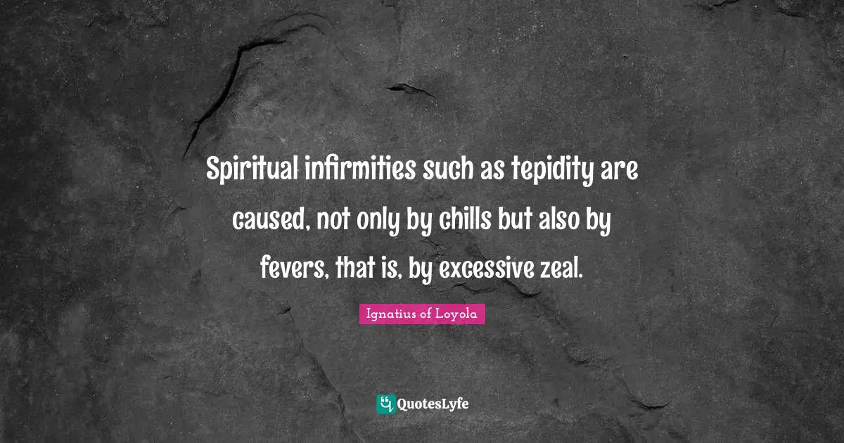 Spiritual infirmities such as tepidity are caused, not only by chills but also by fevers, that is, by excessive zeal.