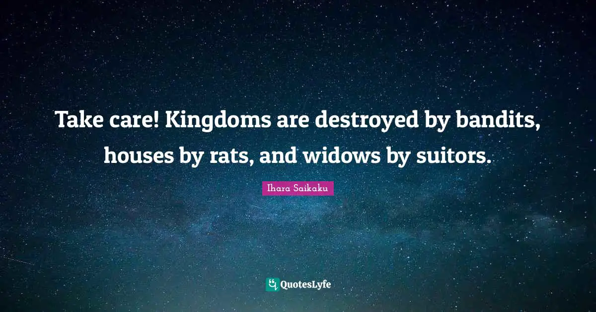 Ihara Saikaku Quotes: "Take care! Kingdoms are destroyed by bandits, houses by rats, and widows by suitors."
