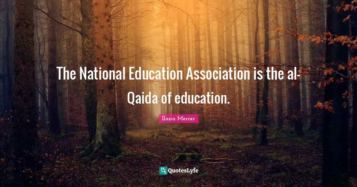 Ilana Mercer Quotes: "The National Education Association is the al-Qaida of education."